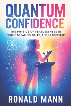 Paperback Quantum Confidence: The Physics of Fearlessness in Public Speaking, Sales, and Leadership - Science-Backed Strategies to Master Communication, Influen Book