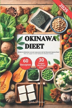 Okinawa Dieet: Ontdek de Geheimen van een Lang Leven met het Gezonde Japanse Dieet, Eten om Langer te Leven Dankzij het Okinawa Voedsel (Dutch Edition)