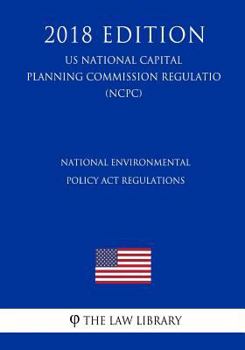 National Environmental Policy ACT Regulations (Us National Capital Planning Commission Regulation) (Ncpc) (2018 Edition)