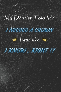 Paperback My dentist told me i needed a Crown i was like I Know Right !?: Funny Dentist or Dental Assistant notebook great gift for a Co-Worker Book