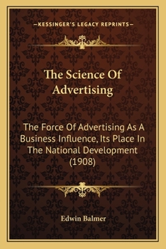 Paperback The Science Of Advertising: The Force Of Advertising As A Business Influence, Its Place In The National Development (1908) Book