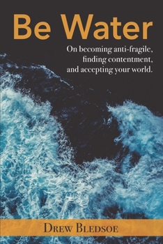 Paperback Be Water: On becoming anti-fragile, finding contentment, and accepting your world. Book