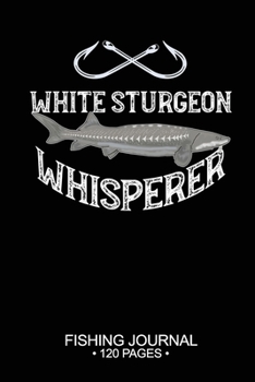 Paperback White Sturgeon Whisperer Fishing Journal 120 Pages: 6"x 9'' Time Management Notebook White Sturgeon Fish-ing Freshwater Game Fly Composition Notes Day Book