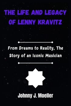 The Life and Legacy of Lenny Kravitz: From Dreams to Reality, The Story of an Iconic Musician