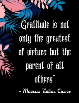 Gratitude is not only the greatest of virtues but the parent of all others” – Marcus Tullius Cicero: A 52 Week Guide To Cultivate An Attitude Of ... ... Find happiness & peach in 5 minute a day