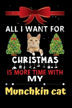 Paperback All I want for Christmas is more time with my Munchkin cat: Christmas Gift for Munchkin cat Lovers, Munchkin cat Lovers Journal / Notebook / Diary / T Book