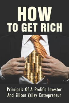 Paperback How To Get Rich: Principals Of A Prolific Investor And Silicon Valley Entrepreneur: How To Make Wealth Book