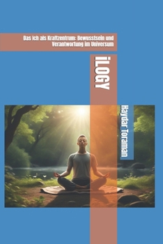 iLOGY: Das Ich als Kraftzentrum: Bewusstsein und Verantwortung im Universum (German Edition)