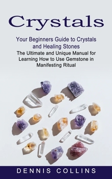 Paperback Crystals: Your Beginners Guide to Crystals and Healing Stones (The Ultimate and Unique Manual for Learning How to Use Gemstone in Manifesting Ritual) Book