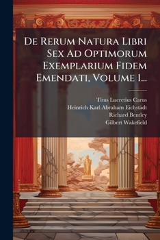 De Rerum Natura Libri Sex Ad Optimorum Exemplarium Fidem Emendati, Volume 1...