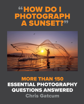 Paperback How Do I Photograph a Sunset?: More Than 150 Essential Photography Questions Answered Book