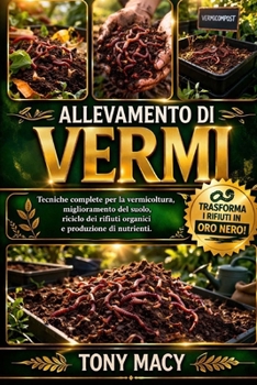 ALLEVAMENTO DI VERMI: Tecniche complete per la vermicoltura, miglioramento del suolo, riciclo dei rifiuti organici e produzione di nutrienti. (Italian Edition)