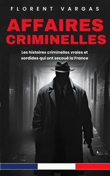 Affaires criminelles : Les histoires criminelles vraies et sordides qui ont secoué la France (French Edition)