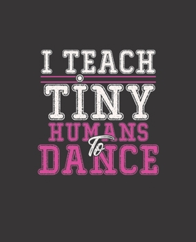 I TEACH TINY HUMAN TO DANCE: College Ruled Lined Notebook | 120 Pages Perfect Funny Gift keepsake Journal, Diary