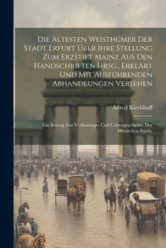 Paperback Die Ältesten Weisthümer Der Stadt Erfurt Über Ihre Stellung Zum Erzstift Mainz Aus Den Handschriften Hrsg., Erklärt Und Mit Ausführenden Abhandlungen [German] Book