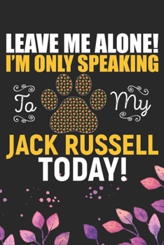 Leave Me Alone! I'm Only Speaking to My Jack Russell Today: Cool Jack Russell Terrier Dog Journal Notebook - Jack Russell Terrier Puppy Lover Gifts – ... Terrier Owner Gifts. 6 x 9 in 120 pages