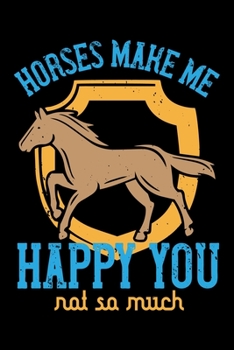 Horses Make Me Happy You Not So Much: Best horse quote journal notebook for multiple purpose like writing notes, plans and ideas. Best horse journal ... lover. (Proud Horse Owner Notebook Journal)
