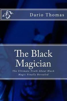 The Black Magician: The Ultimate Truth about Black Magic Finally Revealed