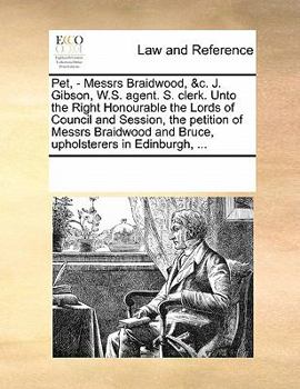 Paperback Pet, - Messrs Braidwood, &c. J. Gibson, W.S. Agent. S. Clerk. Unto the Right Honourable the Lords of Council and Session, the Petition of Messrs Braid Book