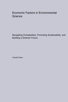 Paperback Economic Factors in Environmental Science: Navigating Complexities, Promoting Sustainability, and Building a Greener Future Book