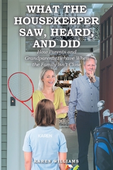 Paperback What the Housekeeper Saw, Heard, and Did: How Parents and Grandparents Behave When the Family Isn't Close Book