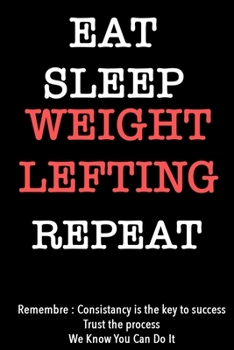 EAT SLEEP weight lefting   Notebook REPEAT, MOTIVATIONAL JOURNAL/NOTEBOOK Perfect as a Gift for all ages all genders: Lined Notebook / Journal Gift, 120 Pages, 6x9, Soft Cover, Matte Finish