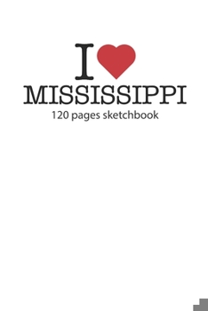 I love Mississippi sketchbook: I love Mississippi notebook I love Mississippi diary I love Mississippi recipe book I love Mississippi notebook I heart ... journal 120 pages sketchbook circa DIN A5