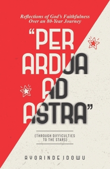 Paperback Per Ardua Ad Astra: Reflections of God's Faithfulness over an 80-Year Journey Book