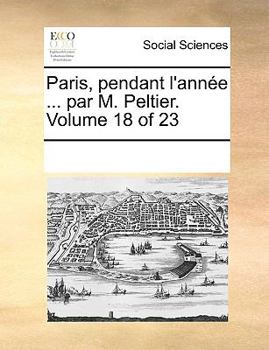 Paperback Paris, Pendant L'Annee ... Par M. Peltier. Volume 18 of 23 [French] Book