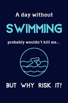 Paperback A Day Without Swimming Probably Wouldn't Kill Me ... But Why Risk It?: Swimming Gifts For Girls & Boys - 120 Page Lined Journal or Notebook Book