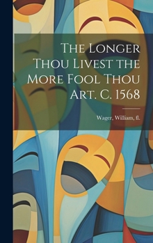 Hardcover The Longer Thou Livest the More Fool Thou art. c. 1568 Book