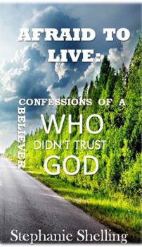 Paperback Afraid to Live: Confessions of a Believer Who Didn't Trust God Book