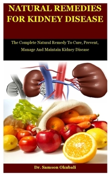 Paperback Natural Remedies For Kidney Disease: The Complete Natural Remedy To Cure, Prevent, Manage And Maintain Kidney Disease Book