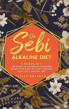Dr. Sebi Alkaline Diet: 2 Books in 1: The Guide to Naturally Clean and Detox Your Body to Cure Illnesses and Live a Healthy Life
