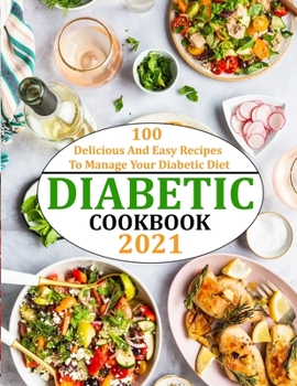 Diabetic Cookbook 2021: 100 Delicious And Easy Recipes To Manage Your Diabetic Diet