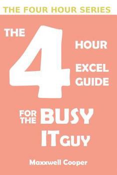 Paperback The 4 Hour Excel Guide for the Busy It Guy: Learn key features to get that extra edge, all in a weekend's read!!! Book
