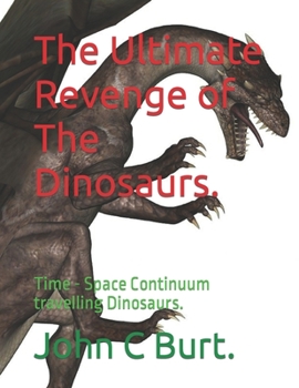 Paperback The Ultimate Revenge of The Dinosaurs.: Time - Space Continuum travelling Dinosaurs. Book