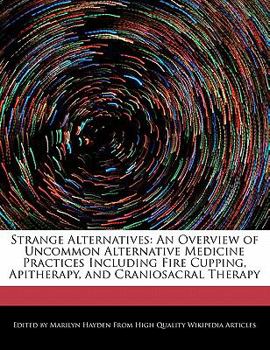 Paperback Strange Alternatives: An Overview of Uncommon Alternative Medicine Practices Including Fire Cupping, Apitherapy, and Craniosacral Therapy Book