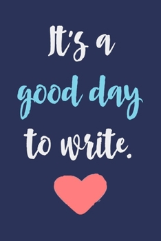 It's A Good Day To Write.: Blank Lined Journal To Write In, Writer's Notebook For Taking Notes, Motivational Gift For Writers.