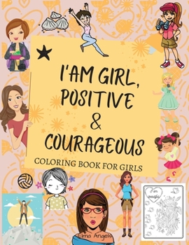 I Am Girl, Positive & Courageous: Amazing Coloring Book for Girls, Fun Over 55 Fabulous Designs, Page Large 8.5 x 11
