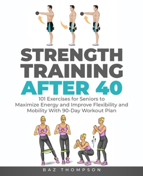 Paperback Strength Training After 40: 101 Exercises for Seniors to Maximize Energy and Improve Flexibility and Mobility with 90-Day Workout Plan Book