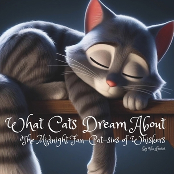 What Cats Dream About: “The Midnight Fan-Cat-Sies of Whiskers" (WHAT ANIMALS DREAM ABOUT)