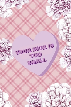 Your Dick Is Too Small: Fuck Boys Notebook Journal Composition Blank Lined Diary Notepad 120 Pages Paperback Pink Flowers