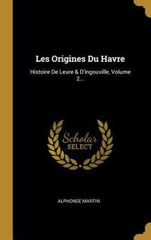 Hardcover Les Origines Du Havre: Histoire De Leure & D'ingouville, Volume 2... [French] Book