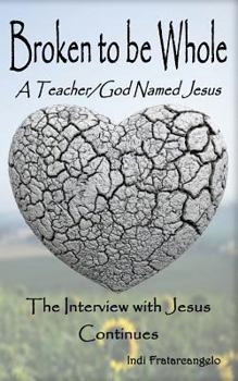 Paperback Broken To Be Whole: A Teacher/God Named Jesus...The Interview with Jesus Continues Book
