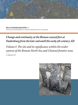 Hardcover Change and Continuity at the Roman Coastal Fort at Oudenburg from the Late 2nd Until the Early 5th Century Ad: Volume I - The Site and Its Significanc Book