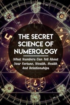The Secret Science Of Numerology: What Numbers Can Tell About Your Fortune, Wealth, Health And Relationships: Love & Relationships