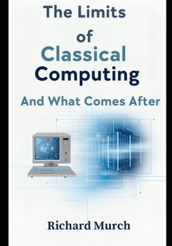 Paperback The Limits of Classical Computing: A Complete History, Present Crisis, and Future Beyond the Binary Paradigm Book