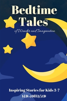 Bedtime Tales of Wonder and Imagination: Inspiring Stories for Kids 3-7