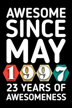 AWESOME SINCE MAY 1997 - 23 YEARS OF AWESOMENESS: funny birthday gift for boy or girl 23rd Birthday Gift notebook | 110 Pages | Large 6"X 9" | Blank Lined Journal